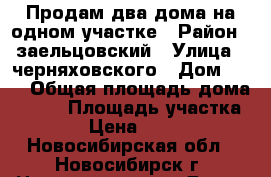 Продам два дома на одном участке › Район ­ заельцовский › Улица ­ черняховского › Дом ­ 82 › Общая площадь дома ­ 140 › Площадь участка ­ 5 000 › Цена ­ 6 000 000 - Новосибирская обл., Новосибирск г. Недвижимость » Дома, коттеджи, дачи продажа   